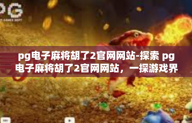 pg电子麻将胡了2官网网站-探索 pg电子麻将胡了2官网网站，一探游戏界的辉煌-pg电子麻将胡了2官网网站