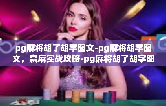 pg麻将胡了胡字图文-pg麻将胡字图文，赢麻实战攻略-pg麻将胡了胡字图文