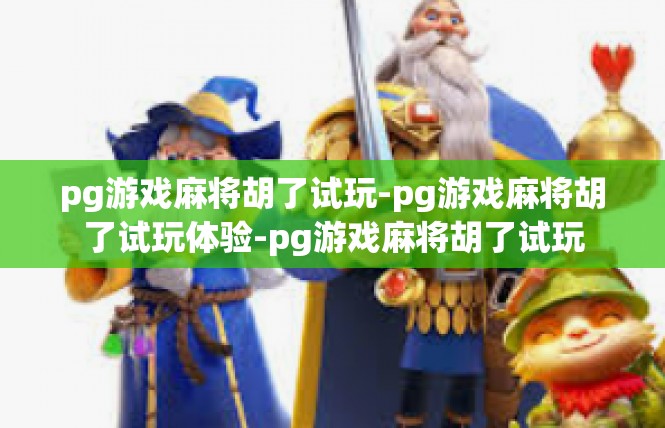 pg游戏麻将胡了试玩-pg游戏麻将胡了试玩体验-pg游戏麻将胡了试玩