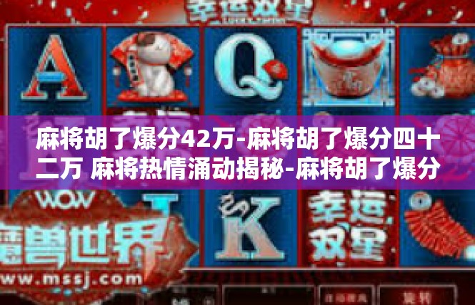 麻将胡了爆分42万-麻将胡了爆分四十二万 麻将热情涌动揭秘-麻将胡了爆分42万