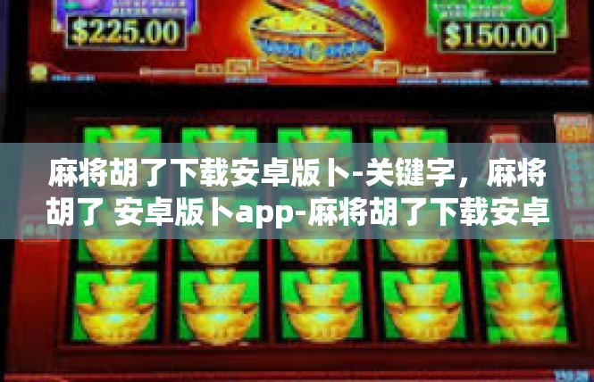 麻将胡了下载安卓版卜-关键字，麻将胡了 安卓版卜app-麻将胡了下载安卓版卜