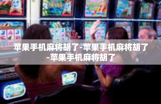 苹果手机麻将胡了-苹果手机麻将胡了-苹果手机麻将胡了