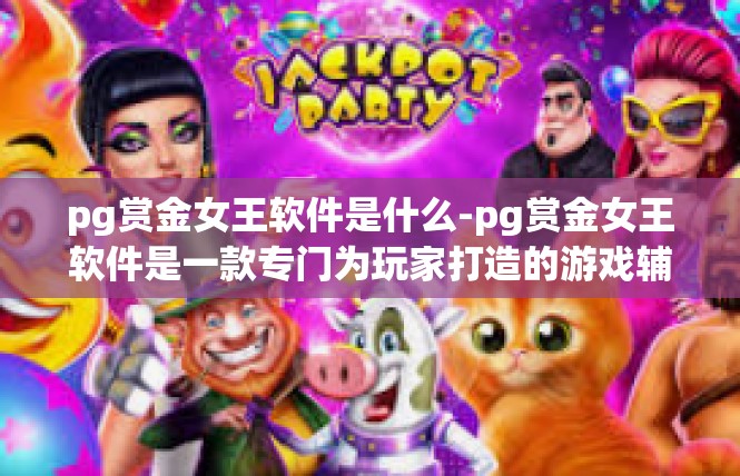 pg赏金女王软件是什么-pg赏金女王软件是一款专门为玩家打造的游戏辅助软件。它是一款集成了多种游戏功能于一体的软件，可以帮助玩家更好地进行游戏操作、提高游戏体验和胜率。pg赏金女王软件是什么