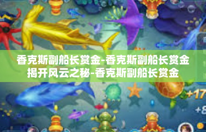 香克斯副船长赏金-香克斯副船长赏金揭开风云之秘-香克斯副船长赏金