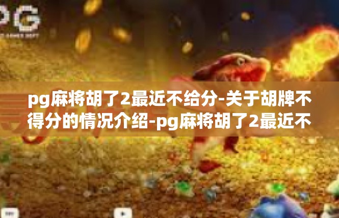 pg麻将胡了2最近不给分-关于胡牌不得分的情况介绍-pg麻将胡了2最近不给分