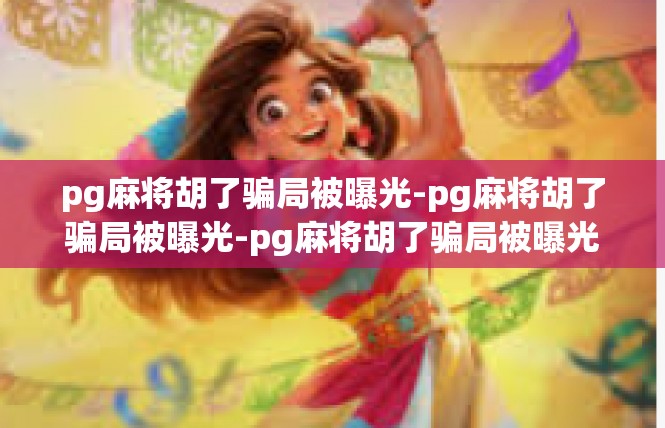 pg麻将胡了骗局被曝光-pg麻将胡了骗局被曝光-pg麻将胡了骗局被曝光