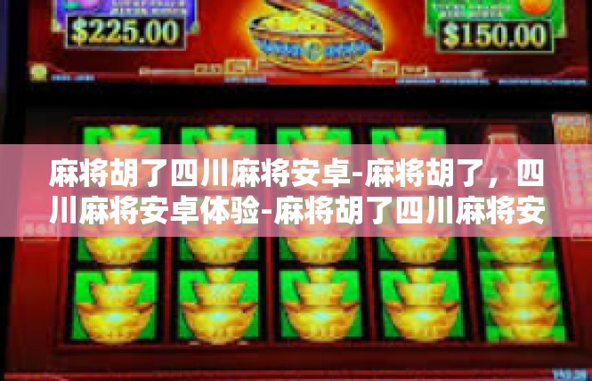 麻将胡了四川麻将安卓-麻将胡了，四川麻将安卓体验-麻将胡了四川麻将安卓