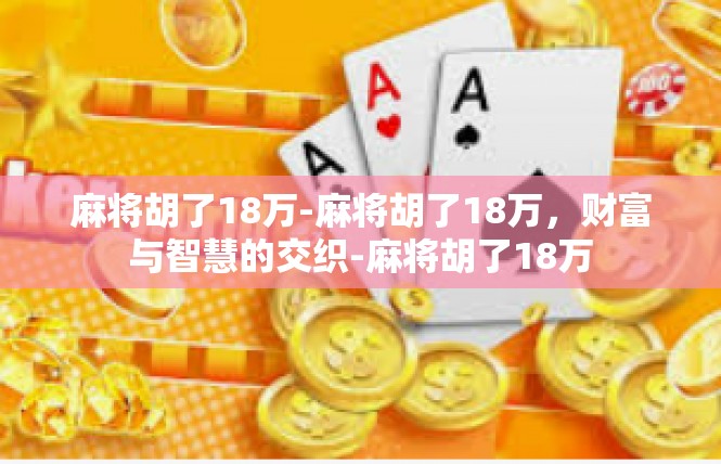 麻将胡了18万-麻将胡了18万，财富与智慧的交织-麻将胡了18万