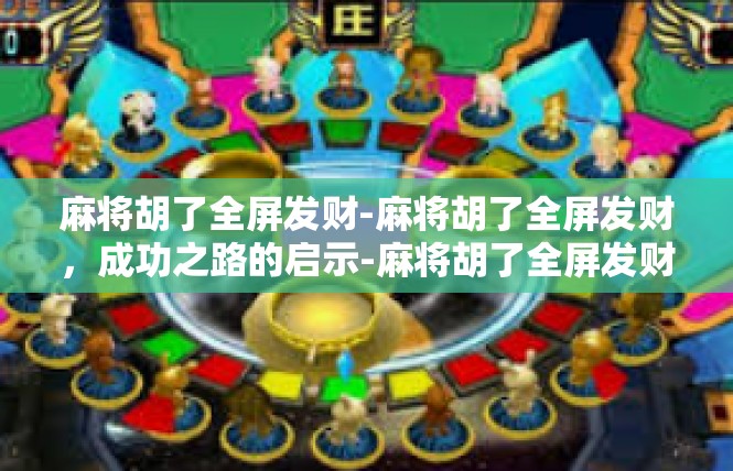 麻将胡了全屏发财-麻将胡了全屏发财，成功之路的启示-麻将胡了全屏发财