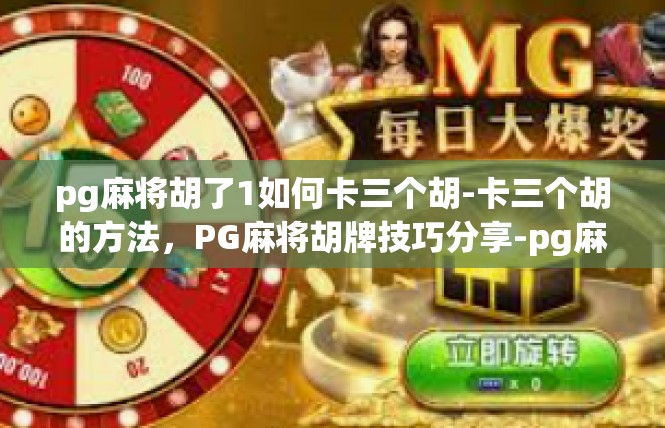 pg麻将胡了1如何卡三个胡-卡三个胡的方法，PG麻将胡牌技巧分享-pg麻将胡了1如何卡三个胡