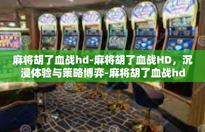 麻将胡了血战hd-麻将胡了血战HD，沉浸体验与策略博弈-麻将胡了血战hd