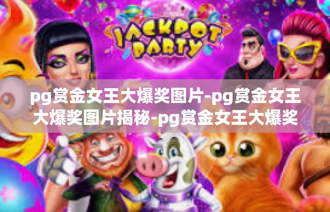 pg赏金女王大爆奖图片-pg赏金女王大爆奖图片揭秘-pg赏金女王大爆奖图片
