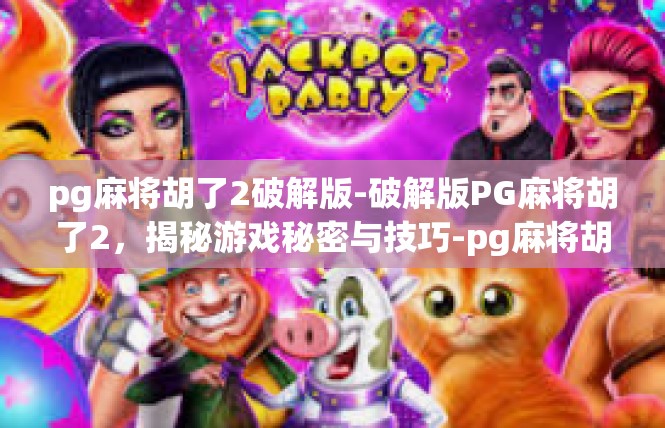pg麻将胡了2破解版-破解版PG麻将胡了2，揭秘游戏秘密与技巧-pg麻将胡了2破解版