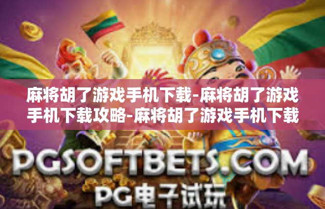 麻将胡了游戏手机下载-麻将胡了游戏手机下载攻略-麻将胡了游戏手机下载