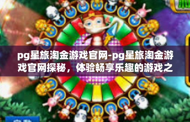 pg星旅淘金游戏官网-pg星旅淘金游戏官网探秘，体验畅享乐趣的游戏之旅-pg星旅淘金游戏官网