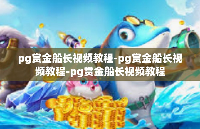 pg赏金船长视频教程-pg赏金船长视频教程-pg赏金船长视频教程