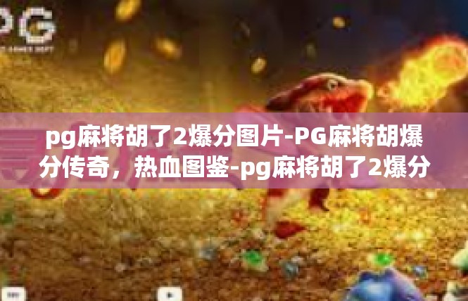 pg麻将胡了2爆分图片-PG麻将胡爆分传奇，热血图鉴-pg麻将胡了2爆分图片