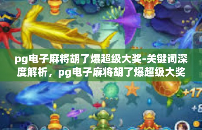 pg电子麻将胡了爆超级大奖-关键词深度解析，pg电子麻将胡了爆超级大奖
