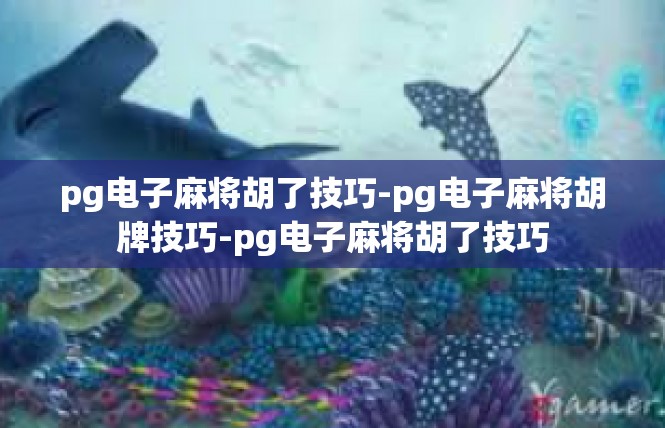 pg电子麻将胡了技巧-pg电子麻将胡牌技巧-pg电子麻将胡了技巧