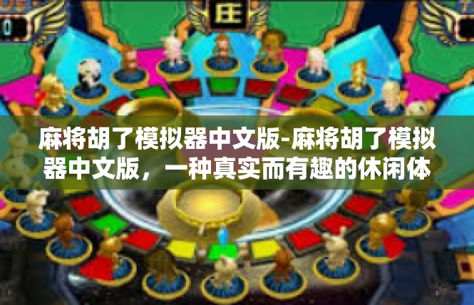 麻将胡了模拟器中文版-麻将胡了模拟器中文版，一种真实而有趣的休闲体验-麻将胡了模拟器中文版