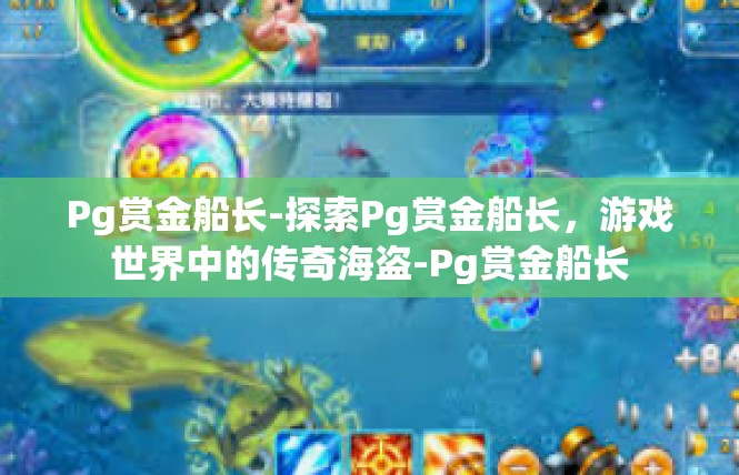 Pg赏金船长-探索Pg赏金船长，游戏世界中的传奇海盗-Pg赏金船长