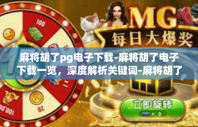 麻将胡了pg电子下载-麻将胡了电子下载一览，深度解析关键词-麻将胡了pg电子下载