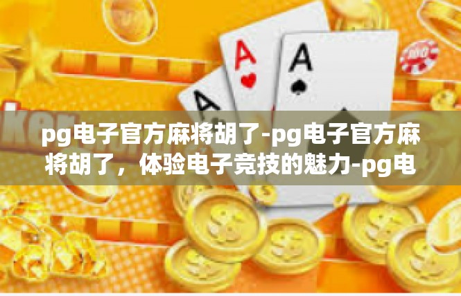 pg电子官方麻将胡了-pg电子官方麻将胡了，体验电子竞技的魅力-pg电子官方麻将胡了