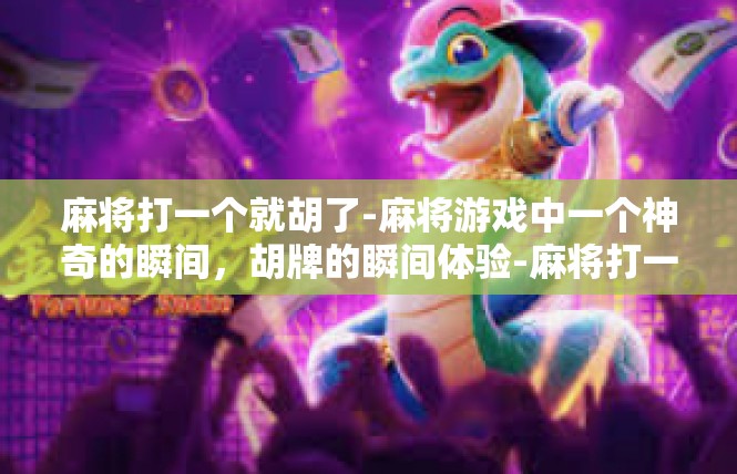 麻将打一个就胡了-麻将游戏中一个神奇的瞬间，胡牌的瞬间体验-麻将打一个就胡了