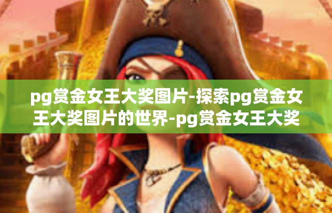 pg赏金女王大奖图片-探索pg赏金女王大奖图片的世界-pg赏金女王大奖图片