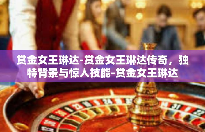 赏金女王琳达-赏金女王琳达传奇，独特背景与惊人技能-赏金女王琳达