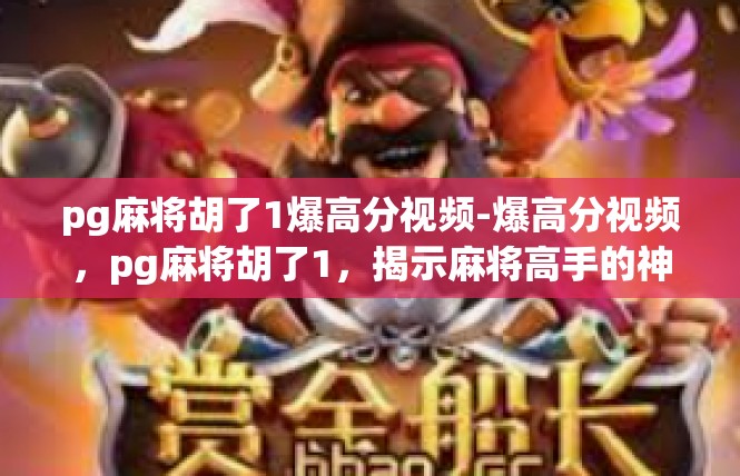 pg麻将胡了1爆高分视频-爆高分视频，pg麻将胡了1，揭示麻将高手的神秘技巧-pg麻将胡了1爆高分视频