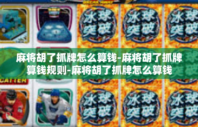 麻将胡了抓牌怎么算钱-麻将胡了抓牌算钱规则-麻将胡了抓牌怎么算钱