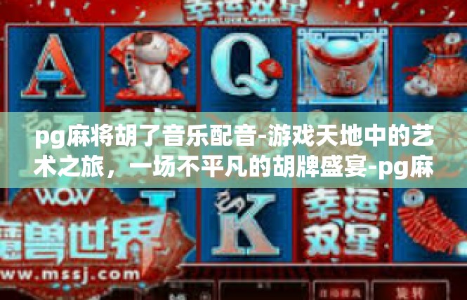 pg麻将胡了音乐配音-游戏天地中的艺术之旅，一场不平凡的胡牌盛宴-pg麻将胡了音乐配音