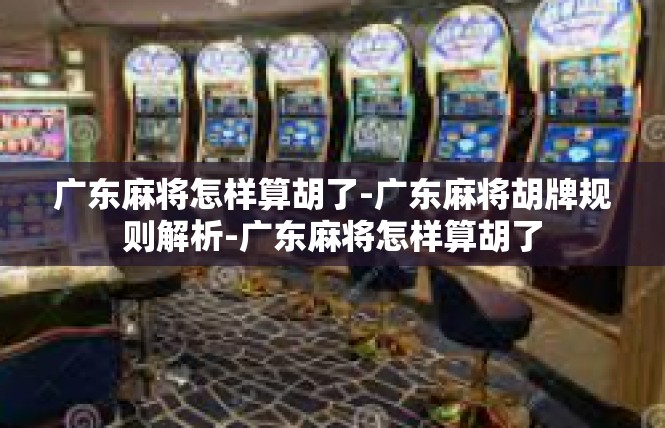 广东麻将怎样算胡了-广东麻将胡牌规则解析-广东麻将怎样算胡了