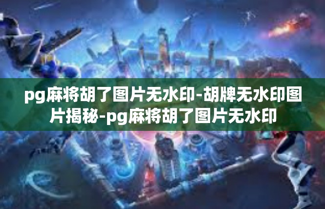 pg麻将胡了图片无水印-胡牌无水印图片揭秘-pg麻将胡了图片无水印