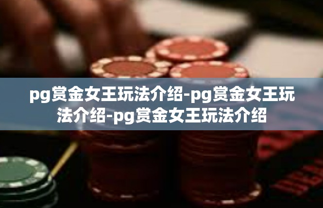 pg赏金女王玩法介绍-pg赏金女王玩法介绍-pg赏金女王玩法介绍
