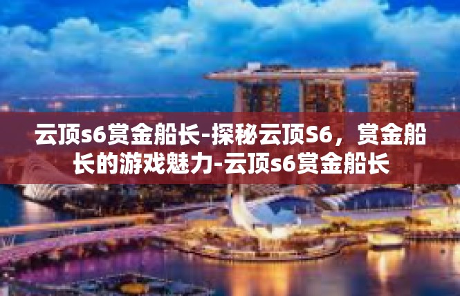 云顶s6赏金船长-探秘云顶S6，赏金船长的游戏魅力-云顶s6赏金船长