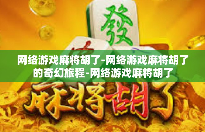 网络游戏麻将胡了-网络游戏麻将胡了的奇幻旅程-网络游戏麻将胡了