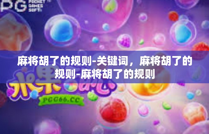 麻将胡了的规则-关键词，麻将胡了的规则-麻将胡了的规则
