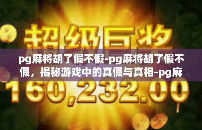 pg麻将胡了假不假-pg麻将胡了假不假，揭秘游戏中的真假与真相-pg麻将胡了假不假