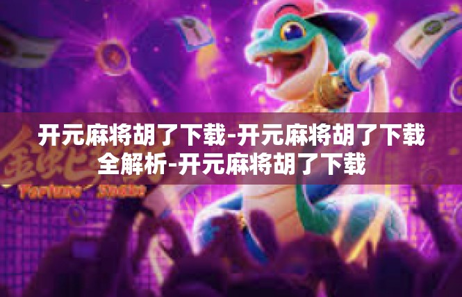 开元麻将胡了下载-开元麻将胡了下载全解析-开元麻将胡了下载