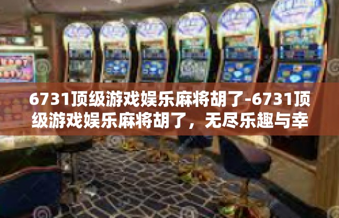 6731顶级游戏娱乐麻将胡了-6731顶级游戏娱乐麻将胡了，无尽乐趣与幸运降临-6731顶级游戏娱乐麻将胡了