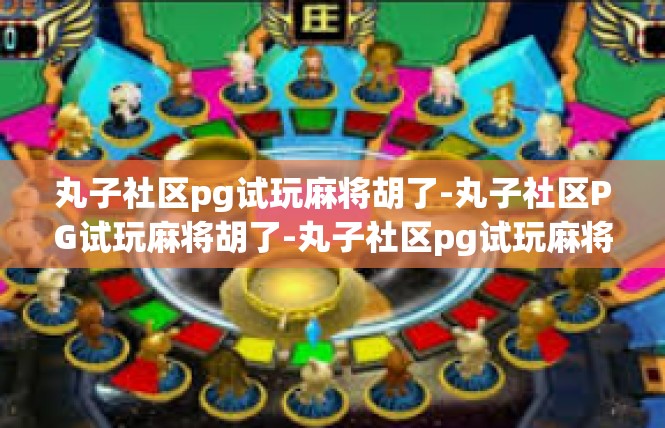 丸子社区pg试玩麻将胡了-丸子社区PG试玩麻将胡了-丸子社区pg试玩麻将胡了