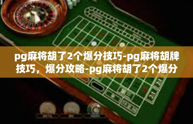 pg麻将胡了2个爆分技巧-pg麻将胡牌技巧，爆分攻略-pg麻将胡了2个爆分技巧