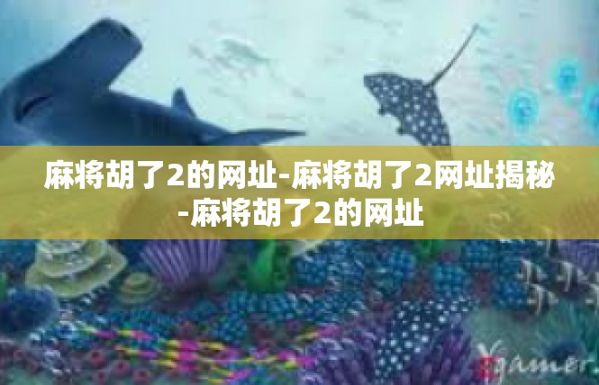 麻将胡了2的网址-麻将胡了2网址揭秘-麻将胡了2的网址