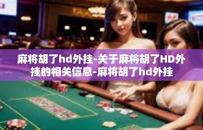 麻将胡了hd外挂-关于麻将胡了HD外挂的相关信息-麻将胡了hd外挂