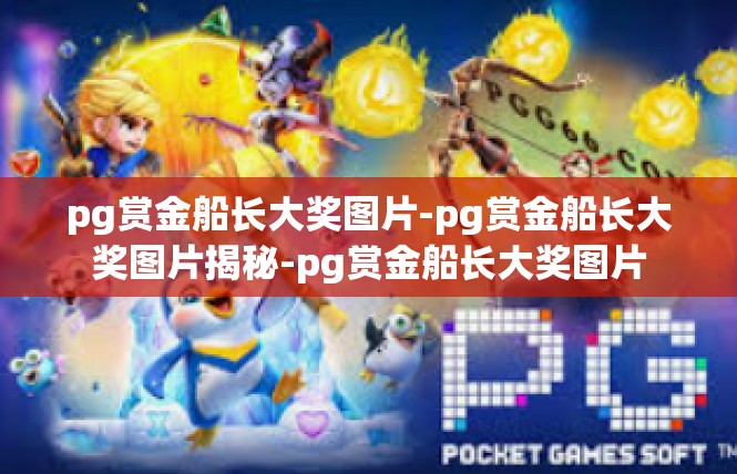 pg赏金船长大奖图片-pg赏金船长大奖图片揭秘-pg赏金船长大奖图片