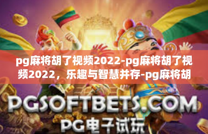 pg麻将胡了视频2022-pg麻将胡了视频2022，乐趣与智慧并存-pg麻将胡了视频2022