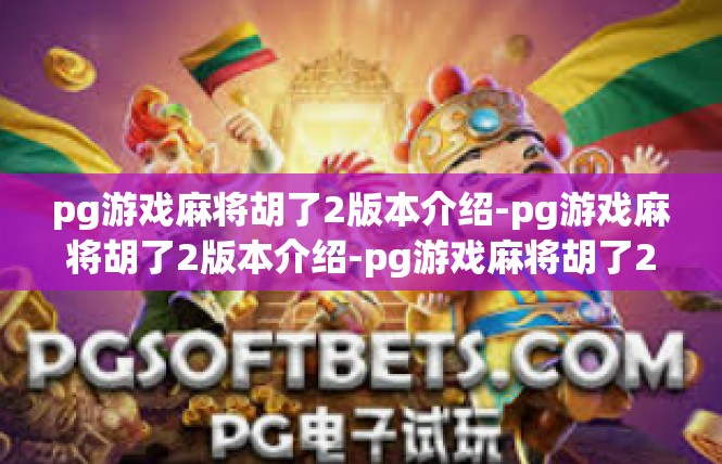 pg游戏麻将胡了2版本介绍-pg游戏麻将胡了2版本介绍-pg游戏麻将胡了2版本介绍