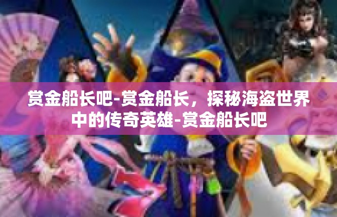 赏金船长吧-赏金船长，探秘海盗世界中的传奇英雄-赏金船长吧